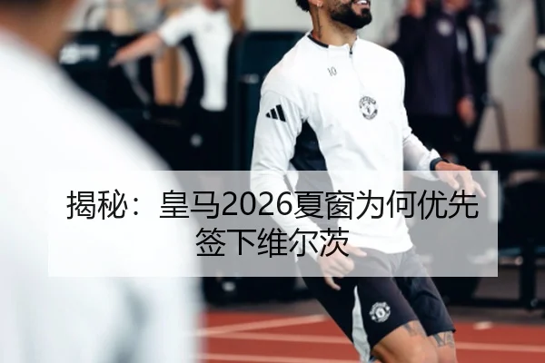 揭秘：皇马2026夏窗为何优先签下维尔茨