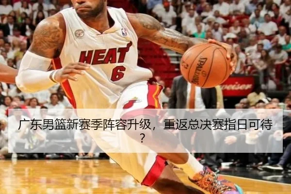 广东男篮新赛季阵容升级，重返总决赛指日可待？